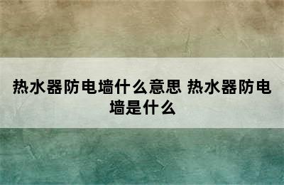 热水器防电墙什么意思 热水器防电墙是什么